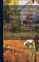 Michigan As a Province, Territory and State: Michigan As a Province, From Its Discovery and Settlement by the French to Its Final Surrender to the United States, by H. M. Utley 1019975784 Book Cover