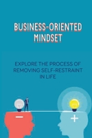 Business-Oriented Mindset: Explore The Process Of Removing Self-Restraint In Life: How To Increase Self-Control B0991D23BX Book Cover