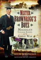 Mister Brownrigg's Boys: Magdalen College School in the Great War 1399020633 Book Cover