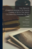 The Private Correspondence Of David Garrick With The Most Celebrated Persons Of His Time: In Two Volumes; Volume 1 1019285524 Book Cover