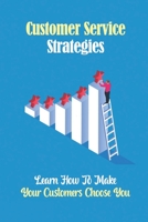 Customer Service Strategies: Learn How To Make Your Customers Choose You: Customer Experiences B09FFSC7CW Book Cover