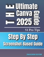 Canva for Beginners 2025 | The Ultimate Step-by-Step Visual Guide with 51 Pro Tips & Screenshots: Canva Basics To Advance for New Users and Aspiring Designers B0F24MZFVV Book Cover