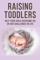 Raising Toddlers - Help Your Child Overcome His or Her Challenges in Life 0368375196 Book Cover
