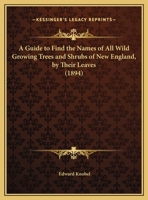 A Guide To Find The Names Of All Wild Growing Trees And Shrubs Of New England, By Their Leaves 1016276877 Book Cover