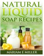 Natural Liquid Soap Recipes: An Easy and Complete Step by Step Beginners Guide To Making Hand Soap, Shampoo, Conditioner, Lotion, Moisturizer, Natural Shower Gels and refreshing Bubble Baths. 1494856883 Book Cover