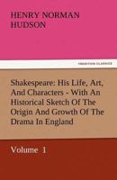 Shakespeare; his life, art, and characters. With an historical sketch of the origin and growth of drama in England 1162942797 Book Cover