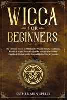 Wicca for Beginners: The Ultimate Guide to Witchcraft, Wiccan Beliefs, Traditions, Rituals & Magic. Starter kit for the solitary practitioner (Candles & Herbal Spells, Magical Herbs, Oils & Crystals) 1693388294 Book Cover