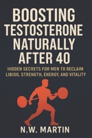 Boosting Testosterone Naturally After 40: Hidden Secrets for Men to Reclaim Libido, Strength, Energy, and Vitality B0FPFDCKV3 Book Cover