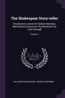 The Shakespear Story-teller: Introductory Leaves Or Outline-sketches, With Choice Extracts In The Words Of The Poet Himself, Volume 1 1378849078 Book Cover