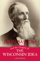 John Bascom and the Origins of the Wisconsin Idea 0299307840 Book Cover