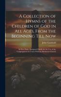 A Collection of Hymns of the Children of God in All Ages, From the Beginning Till Now: In Two Parts: Designed Chiefly for the Use of the Congregations in Union With the Brethren's Church 1021694231 Book Cover