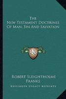 The New Testament Doctrines of Man, Sin, and Salvation (Classic Reprint) 1425498485 Book Cover