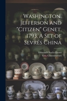 Washington, Jefferson and "Citizen" Genet. 1793. A Set of Sevrés China 1021801348 Book Cover