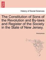 The constitution of Sons of the Revolution, and by-laws and register of the Society in the state of New Jersey 1241467749 Book Cover