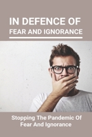 In Defence Of Fear And Ignorance: Stopping The Pandemic Of Fear And Ignorance: Fear Of Missing Out During Pandemic B092C6B562 Book Cover