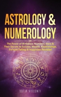 Astrology & Numerology: The Power Of Birthdays, Numbers, Stars & Their Secrets to Success, Wealth, Relationships, Fortune Telling & Happiness Revealed 1913397661 Book Cover