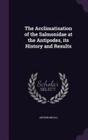 The Acclimatisation of the Salmonidæ at the Antipodes 0469671939 Book Cover