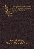 Cases Decided in the House of Lords, on Appeal from the Courts of Scotland: Volume III 1297197739 Book Cover