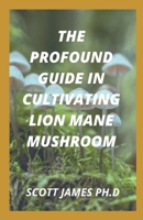 The Profound Guide In Cultivating Lion Mane Mushroom: Easy Techniques For Growing Lion Mane Mushroom B09FRZZP81 Book Cover