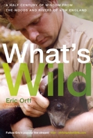 What's Wild: A Half Century of Wisdom from the Woods and Rivers of New England 194215576X Book Cover