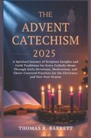 THE ADVENT CATECHISM 2025: A Spiritual Journey of Scripture Insights and Faith Traditions for Every Catholic Home Through Daily Devotions, Meditations, and Christ-Centered Practices for the... B0G3PH6C3H Book Cover