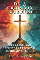 DE LA CROIX À LA COURONNE: DE LA RÉBELLION CÉLESTE À LA PROMESSE DU ROYAUME ÉTERNEL (French Edition) B0F5QHFD5W Book Cover