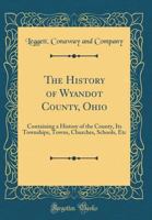 The History of Wyandot County, Ohio, Containing a History of the County: Its Townships, Towns, Churches, Schools, Etc.; 1016017111 Book Cover