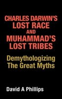 Charles Darwin’s Lost Race and Muhammad’s Lost Tribes: Demythologizing the Great Myths 1489736921 Book Cover