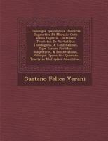 Theologia Speculativa Universa Dogmatica Et Moralis: Octo Tomis Digesta. Continens Tractatus De Virtutibus Theologicis, & Cardinalibus, D�que Earum Partibus Subjectivis, & Potentialibus, Viti�sque Opp 1288142722 Book Cover