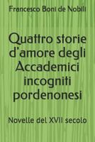 Quattro storie d'amore degli Accademici incogniti pordenonesi: Novelle del XVII secolo 1977028454 Book Cover