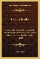 Picture Truths: A Series of Practical Lessons on the Formation of Character, from Bible Emblems and Proverbs 116695711X Book Cover