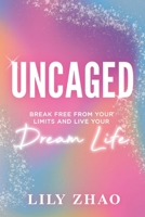 Uncaged: Break Free From YOUR Limits and Live YOUR Dream Life 1964811937 Book Cover