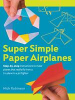Super Simple Paper Airplanes: Step-By-Step Instructions to Make Planes That Really Fly From a Tri-Plane to a Jet Fighter 0806935367 Book Cover