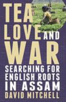 Tea, Love and War: Searching for English roots in Assam 1780880898 Book Cover