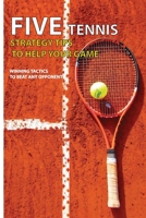 Five Tennis Strategy Tips To Help Your Game: Winning Tactics To Beat Any Opponent: How Can You Improve Your Tennis Skills B08TYTXCHP Book Cover