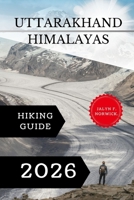 Uttarakhand Himalayas Hiking Guide 2026. (Trailblazer: The Ultimate Hiking Guide Series) B0GG9LRKHR Book Cover
