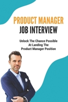 Product Manager Job Interview: Unlock The Chance Possible At Landing The Product Manager Position: The Pm Interview B09BF9G7VH Book Cover