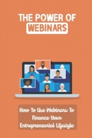 The Power Of Webinars: How To Use Webinars To Finance Your Entrepreneurial Lifestyle: How To Generate Real Wealth Online B09CRNPVBZ Book Cover