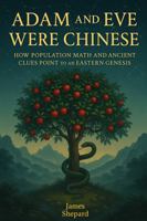 Adam and Eve Were Chinese: How Population Math and Ancient Clues Point to an Eastern Genesis B0F7G4G145 Book Cover