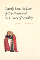 Courtly Love, the Love of Courtliness, and the History of Sexuality 0226740897 Book Cover