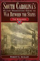 South Carolina's Military Organizations During the War Between the States: The Midlands (Civil War Sesquicentennial Series) 1596291931 Book Cover