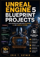 Unreal Engine 5 Blueprint Projects: Build Interactive Games with UI Systems, Gameplay Logic, AI, and Real Game Mechanics Using Blueprints B0H2DS168V Book Cover
