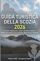 GUIDA TURISTICA DELLA SCOZIA 2026: Castelli, Highlands, Isole e Anima Celtica - La guida turistica definitiva del 2026: Tesori nascosti e itinerari (Italian Edition) B0GN98XXNY Book Cover