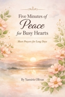 Five Minutes of Peace for Busy Hearts: Short Prayers for Long Days B0H8PRRY5H Book Cover