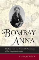 Bombay Anna: The Real Story and Remarkable Adventures of the "King and I" Governess 0520261631 Book Cover