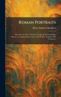 Roman Portraits: Lucretius, the Poet of Science, Virgil, an Interpretation, Horace, an Appreciation, Cicero, His Critics, Augustus, His Character 1025958047 Book Cover