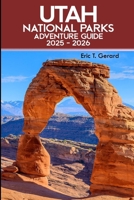 Utah National Parks Adventure Guide 2025-2026: Explore Hidden Gems, Scenic Drives, Top Hikes, Outdoor Tips, and Breathtaking Trails from Zion to Capitol Reef B0FDWPQJT5 Book Cover