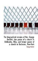 The Biographical Remains of REV. George Beecher: Late Pastor of a Church in Chillicothe, Ohio, and Former Pastor of a Church in Rochester, New-York 1176563262 Book Cover