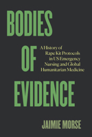 Bodies of Evidence: A History of Rape Kit Protocols in US Emergency Nursing and Global Humanitarian Medicine 0520428919 Book Cover