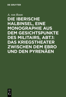 Das Kriegstheater Zwischen Dem Ebro Und Den Pyren�en: Aus: Die Iberische Halbinsel, Eine Monographie Aus Dem Gesichtspunkte Des Militairs, Abtheilung 1 3111194981 Book Cover